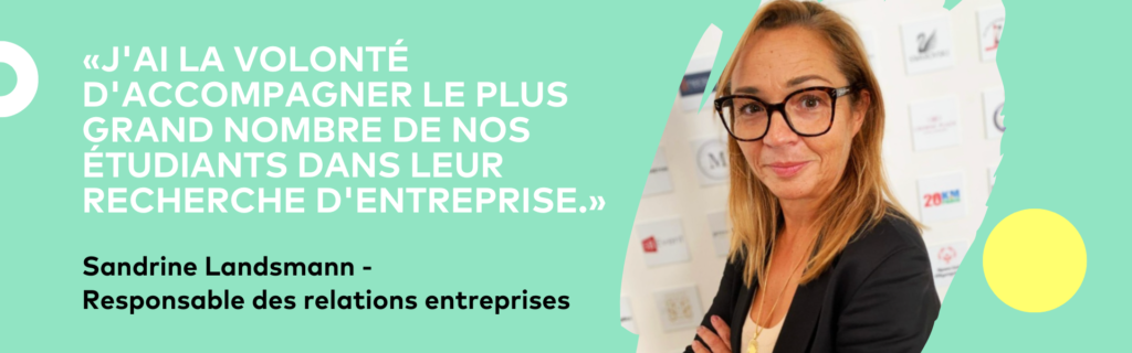 «J'ai la volonté d'accompagner le plus grand nombre de nos étudiants dans leur recherche d'entreprise.» une citation de Sandrine Landsmann, Responsable des relations entreprises